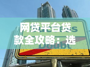 网贷平台贷款全攻略：选对渠道避开陷阱