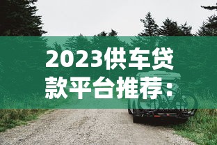2023供车贷款平台推荐：十大正规低息平台轻松购车