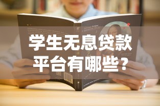 学生无息贷款平台有哪些？这10个渠道助你轻松解决学费难题