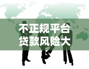 不正规平台贷款风险大吗？这5大隐患你必须警惕