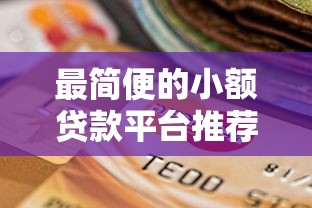 最简便的小额贷款平台推荐：快速到账、低门槛选择指南