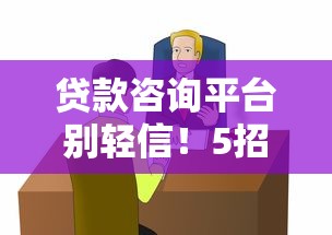 贷款咨询平台别轻信！5招教你辨别真伪避风险