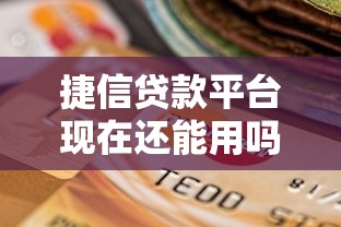 捷信贷款平台现在还能用吗？最新现状解析
