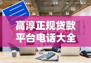 高淳正规贷款平台电话大全：快速获取靠谱联系方式指南
