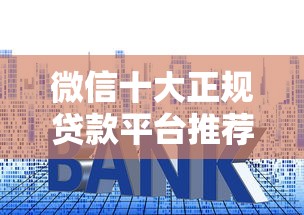 微信十大正规贷款平台推荐及申请全攻略