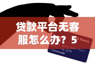 贷款平台无客服怎么办？5招教你快速解决问题