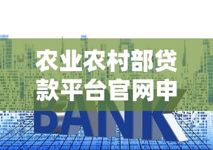 农业农村部贷款平台官网申请流程、利率政策与常见问题全解析