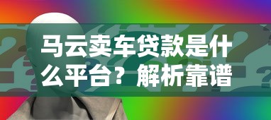 马云卖车贷款是什么平台？解析靠谱性、申请流程及常见问题