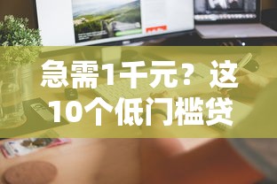 急需1千元？这10个低门槛贷款平台快速到账，靠谱推荐！