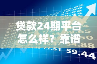 贷款24期平台怎么样？靠谱吗？这几点必须提前了解