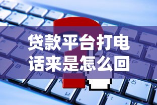 贷款平台打电话来是怎么回事？这些细节必须了解