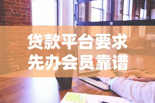 贷款平台要求先办会员靠谱吗？解析风险与应对策略