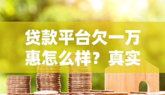 贷款平台欠一万惠怎么样？真实用户反馈与避坑指南