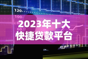 2023年十大快捷贷款平台对比：快速到账，操作简单