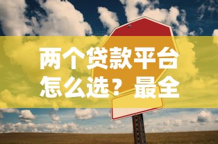 两个贷款平台怎么选？最全对比攻略帮你避坑