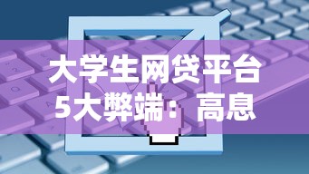 大学生网贷平台5大弊端：高息陷阱与征信风险需警惕