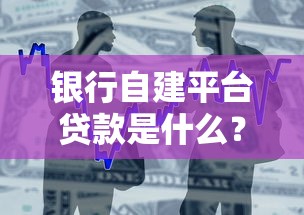 银行自建平台贷款是什么？申请流程、优势与避坑指南