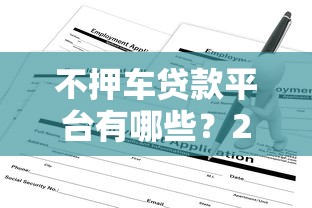 不押车贷款平台有哪些？2023年靠谱选择及申请指南