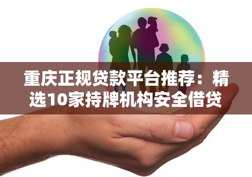 重庆正规贷款平台推荐：精选10家持牌机构安全借贷指南