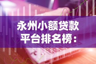 永州小额贷款平台排名榜：2023年正规低息渠道推荐