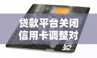 贷款平台关闭信用卡调整对用户的影响及应对方案