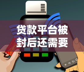 贷款平台被封后还需要继续还款吗？知乎用户必看攻略