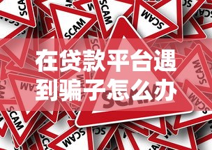 在贷款平台遇到骗子怎么办？教你5招识破骗局