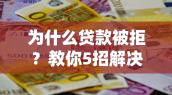 为什么贷款被拒？教你5招解决平台不放款难题