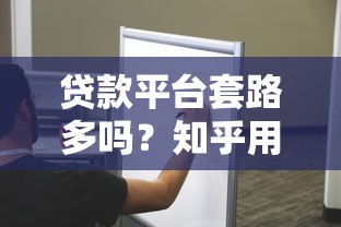 贷款平台套路多吗？知乎用户亲身经历揭秘常见陷阱与避坑指南