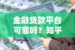 金融贷款平台可靠吗？知乎网友热议的10大避坑指南