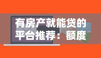 有房产就能贷的平台推荐：额度高、利率低的10个渠道