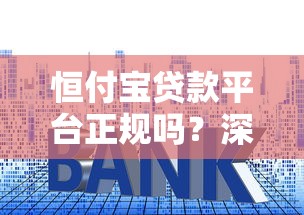 恒付宝贷款平台正规吗？深度解析资质、利息与用户评价