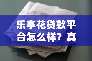 乐享花贷款平台怎么样？真实评测与避坑指南