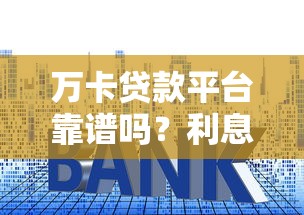 万卡贷款平台靠谱吗？利息、申请条件、优缺点全解析