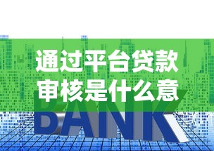通过平台贷款审核是什么意思？一文看懂平台贷款审核流程与技巧