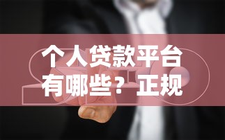 个人贷款平台有哪些？正规渠道推荐及避坑指南