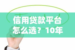 信用贷款平台怎么选？10年从业者教你避坑指南