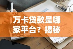 万卡贷款是哪家平台？揭秘万卡贷款资质、申请流程及注意事项