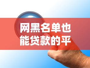 网黑名单也能贷款的平台有哪些？这5个渠道或许能帮你
