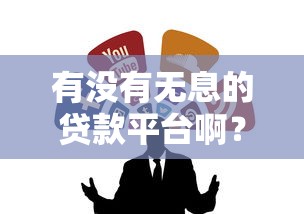 有没有无息的贷款平台啊？10个靠谱渠道深度解析