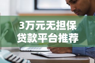 3万元无担保贷款平台推荐：快速到账+低门槛攻略
