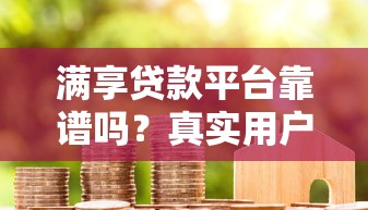 满享贷款平台靠谱吗？真实用户测评+优缺点全解析