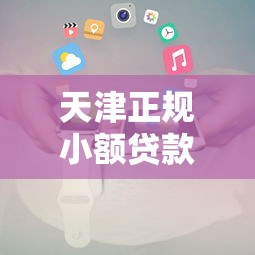 天津正规小额贷款平台推荐及申请攻略