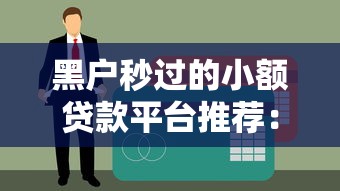 黑户秒过的小额贷款平台推荐：无视征信快速到账的借款渠道