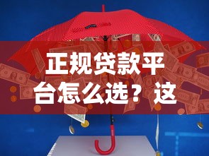 正规贷款平台怎么选？这10个判断标准帮你避坑