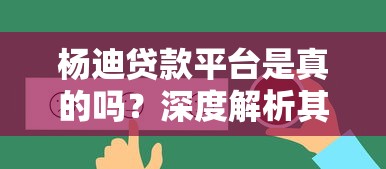 杨迪贷款平台是真的吗？深度解析其靠谱性及用户真实反馈