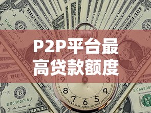 P2P平台最高贷款额度解析与申请策略