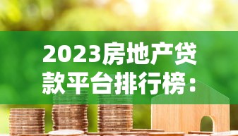 2023房地产贷款平台排行榜：利率低、放款快的正规渠道推荐