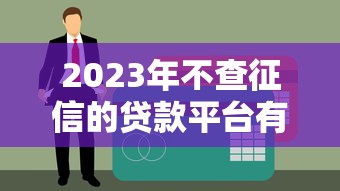 2023年不查征信的贷款平台有哪些？这些渠道或许能帮你应急
