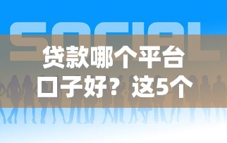 贷款哪个平台口子好？这5个靠谱平台亲测有效！